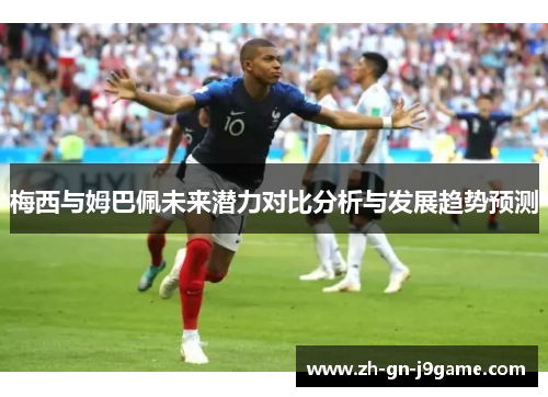 梅西与姆巴佩未来潜力对比分析与发展趋势预测
