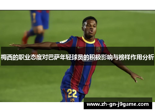 梅西的职业态度对巴萨年轻球员的积极影响与榜样作用分析