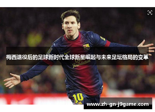 梅西退役后的足球新时代全球新星崛起与未来足坛格局的变革